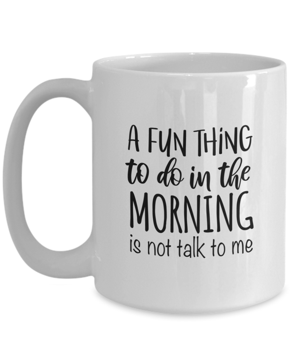 A Fun Thing To Do In The Morning Is Not Talk To Me Funny Coffee Mug - We Love Your Gift