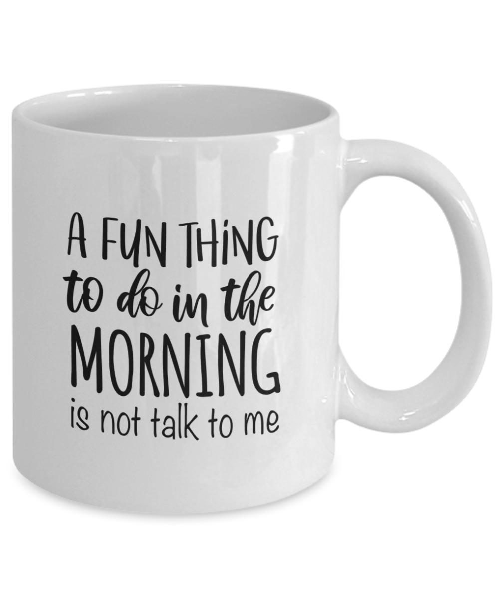 A Fun Thing To Do In The Morning Is Not Talk To Me Funny Coffee Mug - We Love Your Gift