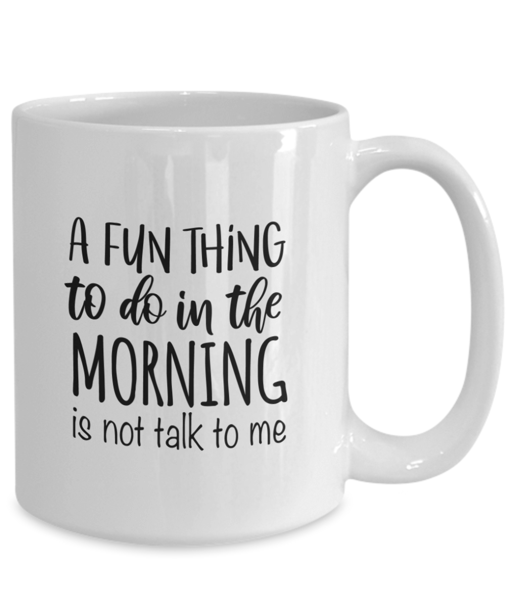 A Fun Thing To Do In The Morning Is Not Talk To Me Funny Coffee Mug - We Love Your Gift