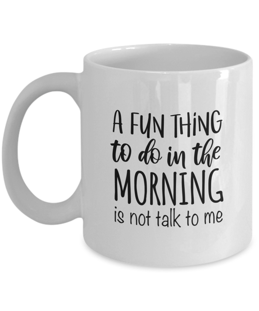 A Fun Thing To Do In The Morning Is Not Talk To Me Funny Coffee Mug - We Love Your Gift