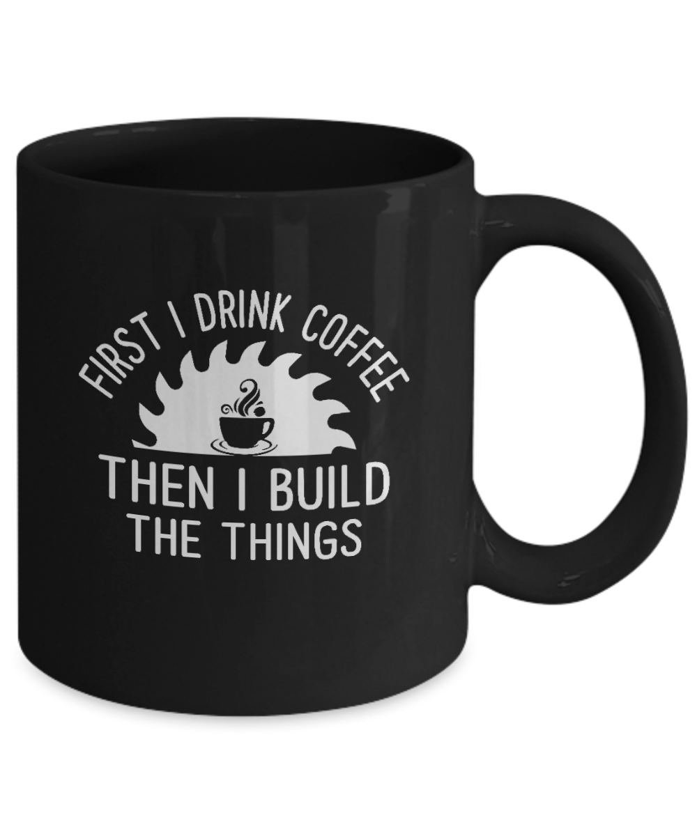 First I Drink Coffee Then I Build Things Mug - We Love Your Gift