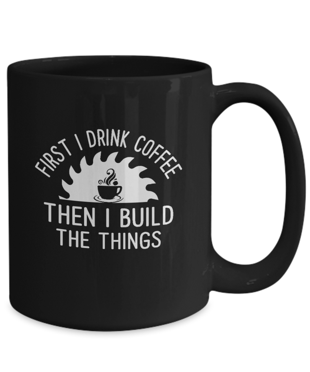 First I Drink Coffee Then I Build Things Mug - We Love Your Gift