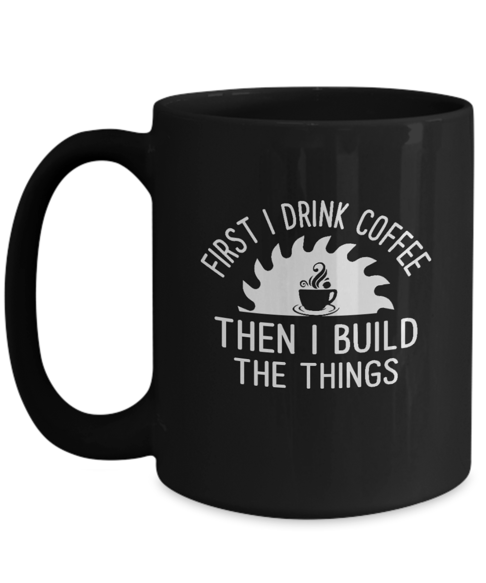 First I Drink Coffee Then I Build Things Mug - We Love Your Gift