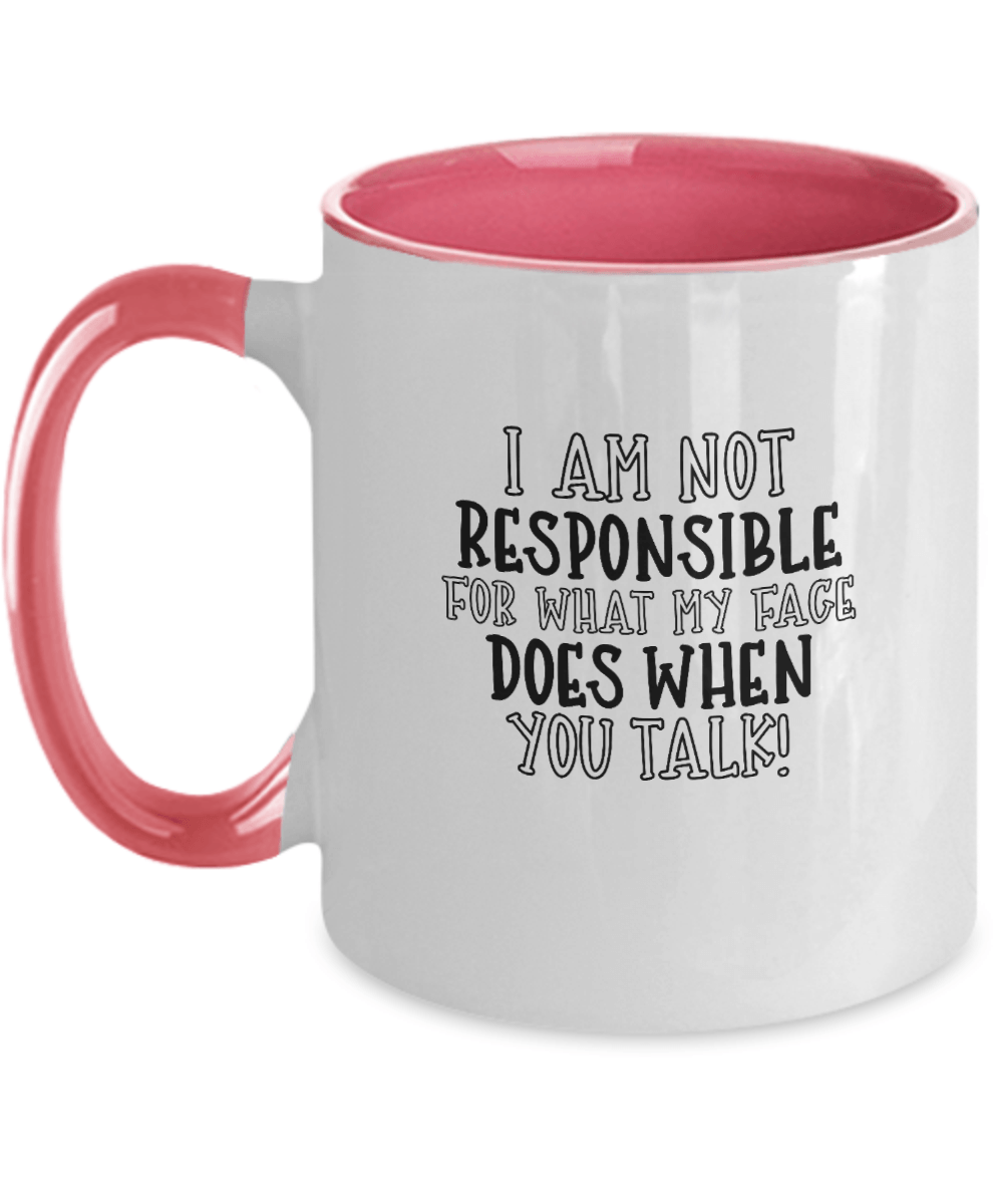 I Am Not Responsible For What My Face Does When You Talk! Funny Mug - We Love Your Gift