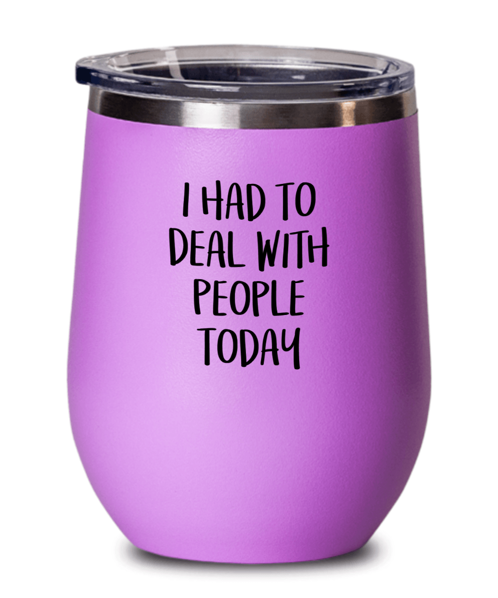 I Had To Deal With People Today Funny Wine Tumbler with Lid - Gift Idea for Women, Wife, Best Friend, BFF, Mom, Daughter, Aunt or Yourself - We Love Your Gift