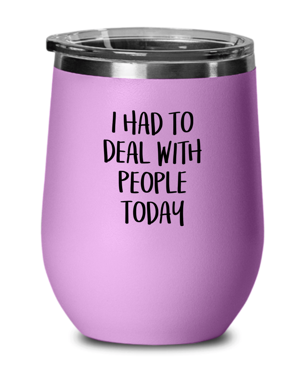 I Had To Deal With People Today Funny Wine Tumbler with Lid - Gift Idea for Women, Wife, Best Friend, BFF, Mom, Daughter, Aunt or Yourself - We Love Your Gift