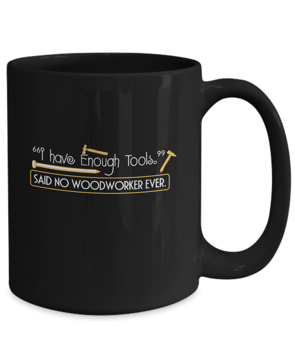 I Have Enough Tools. Said No Woodworker Ever Mug - We Love Your Gift