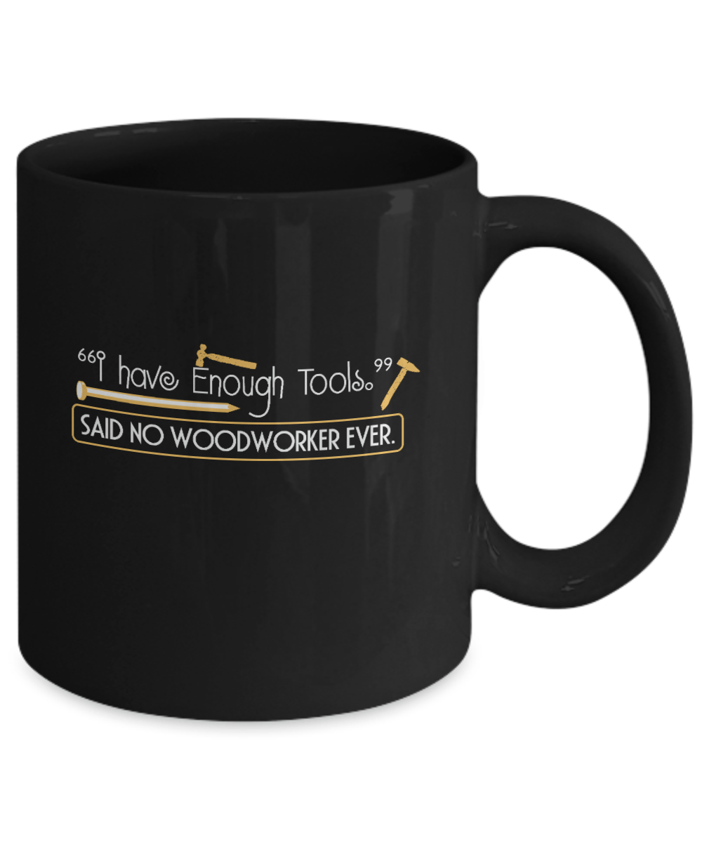 I Have Enough Tools. Said No Woodworker Ever Mug - We Love Your Gift