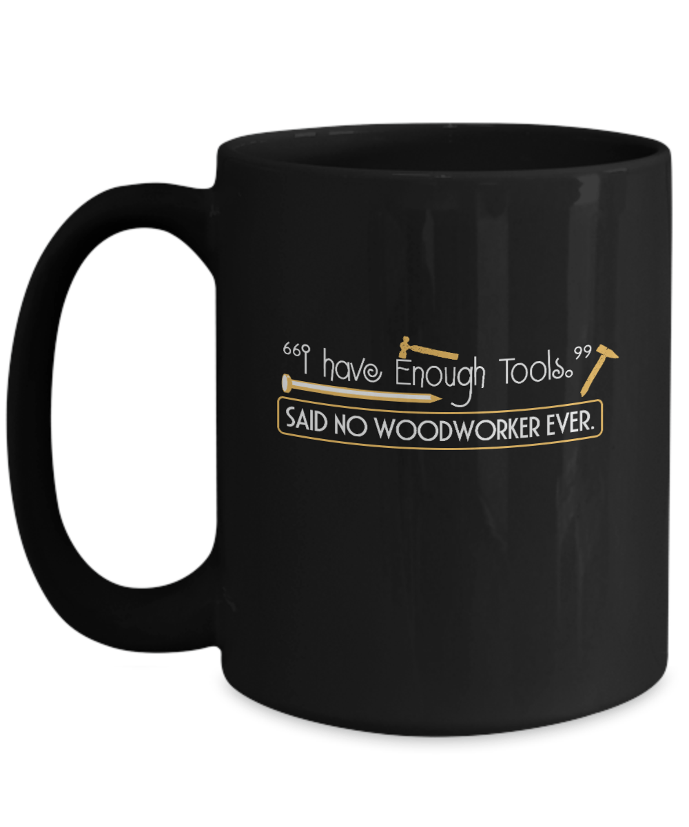 I Have Enough Tools. Said No Woodworker Ever Mug - We Love Your Gift