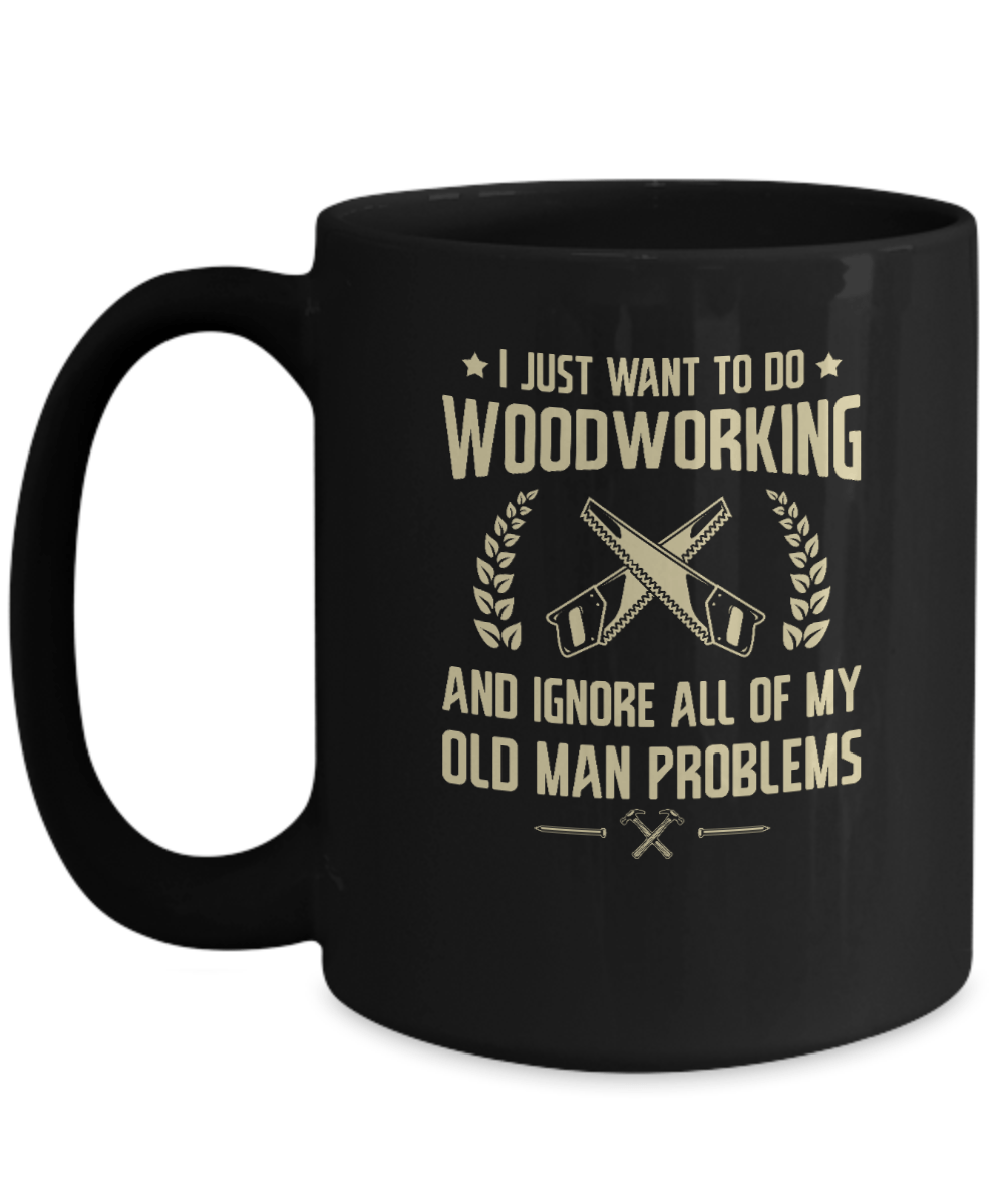 I Just Want to Do Woodworking and Ignore All of My Old Man Problems Mug - We Love Your Gift