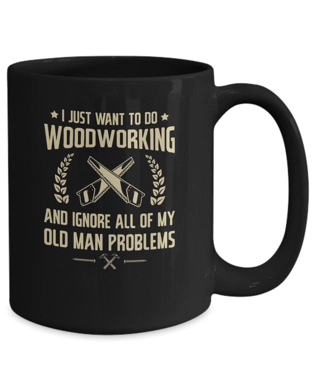 I Just Want to Do Woodworking and Ignore All of My Old Man Problems Mug - We Love Your Gift