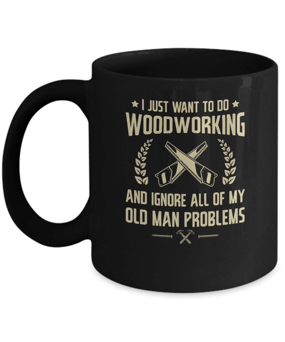 I Just Want to Do Woodworking and Ignore All of My Old Man Problems Mug - We Love Your Gift