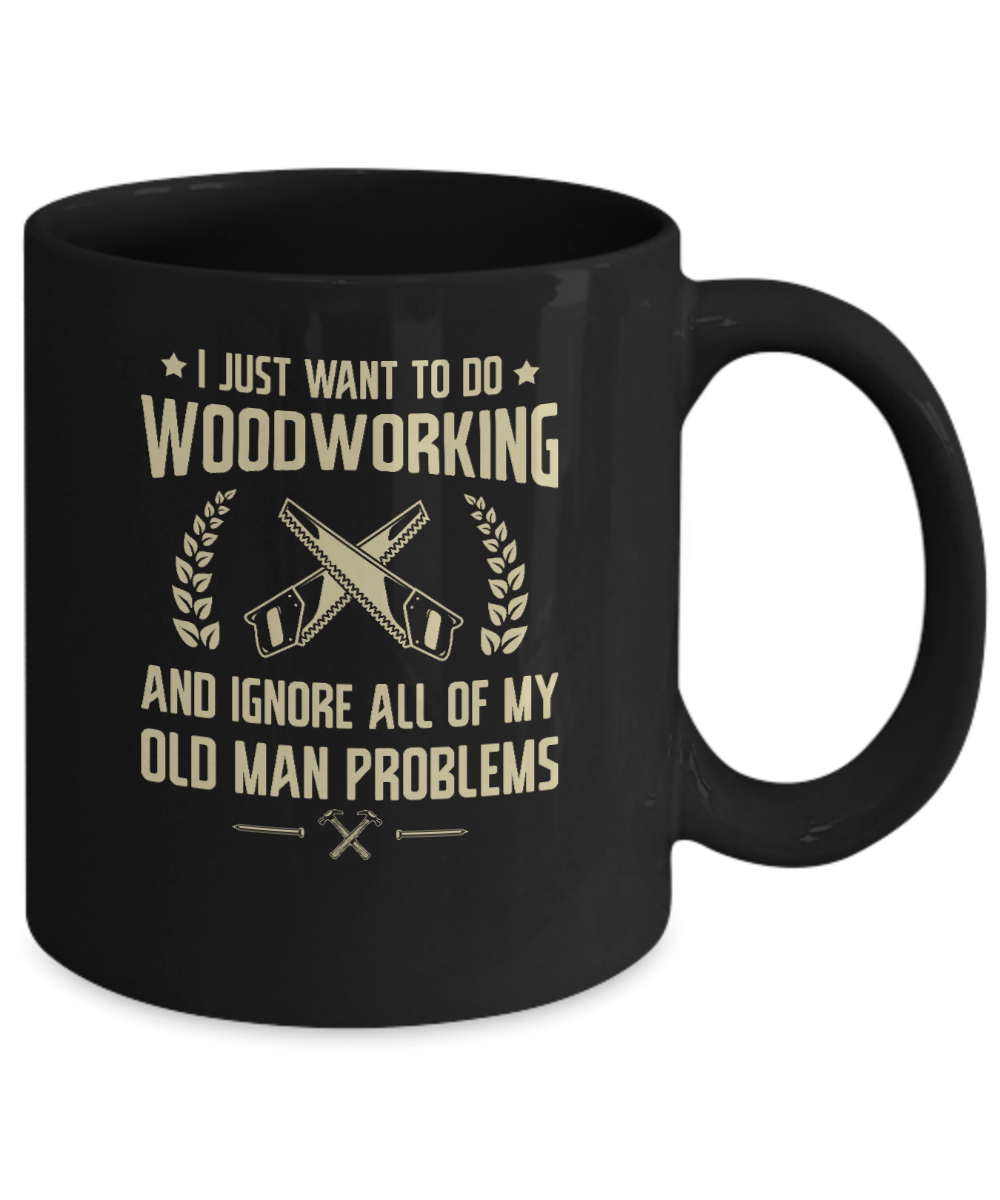 I Just Want to Do Woodworking and Ignore All of My Old Man Problems Mug - We Love Your Gift