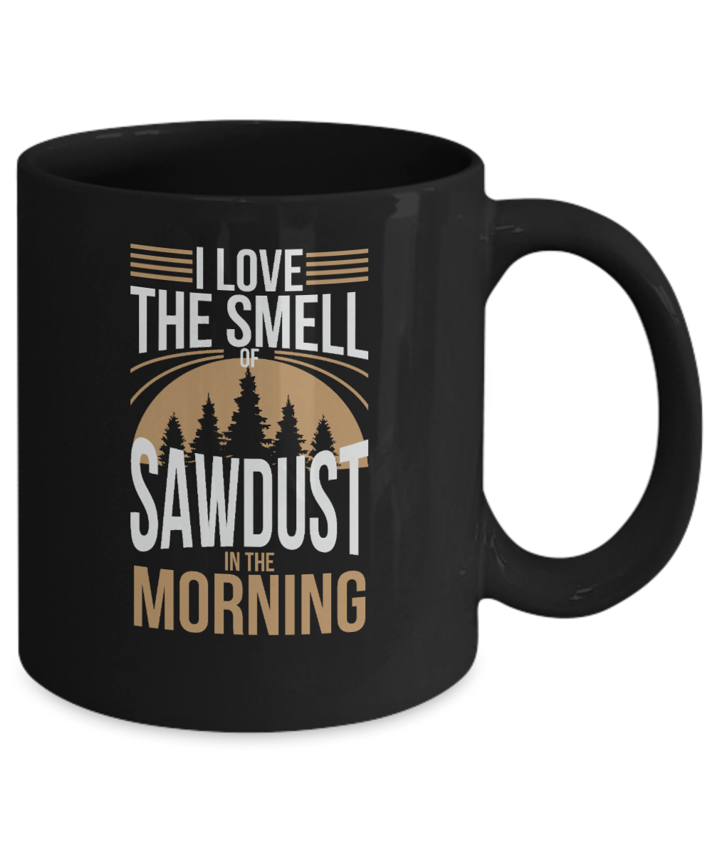 I Love the Smell of Sawdust in the Morning Mug - We Love Your Gift