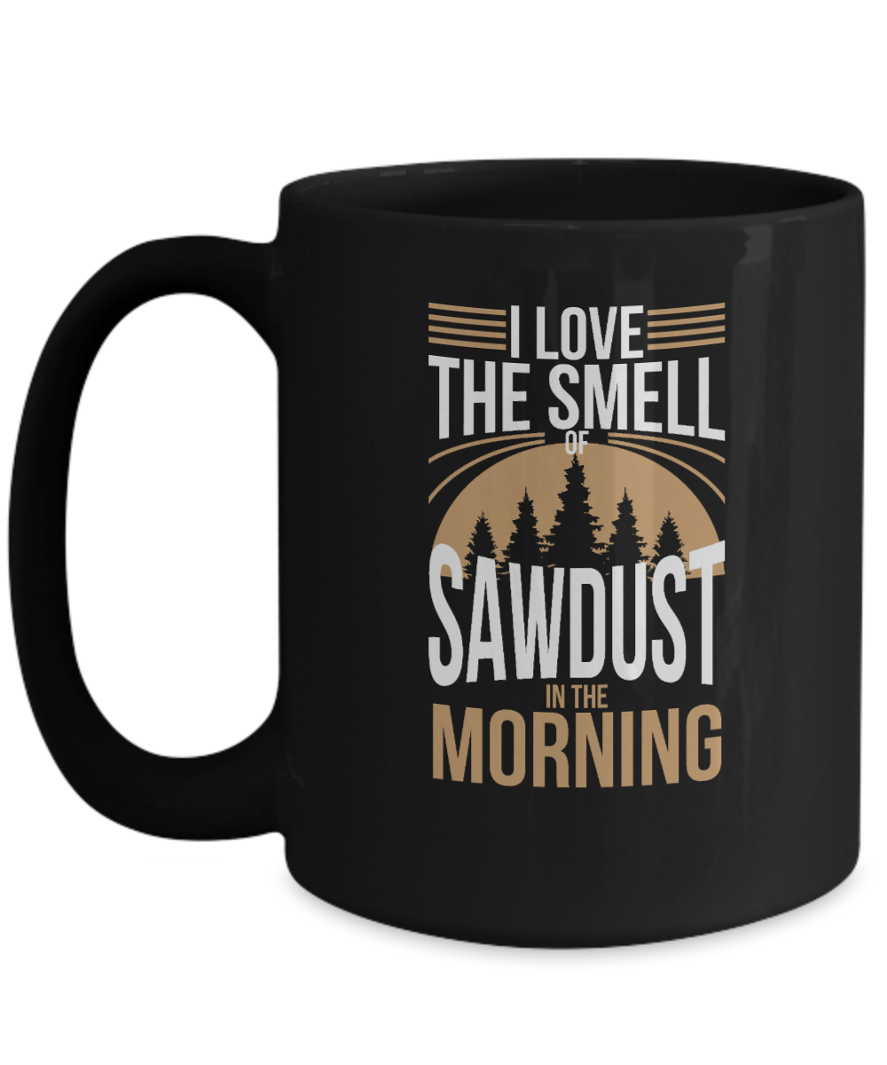 I Love the Smell of Sawdust in the Morning Mug - We Love Your Gift