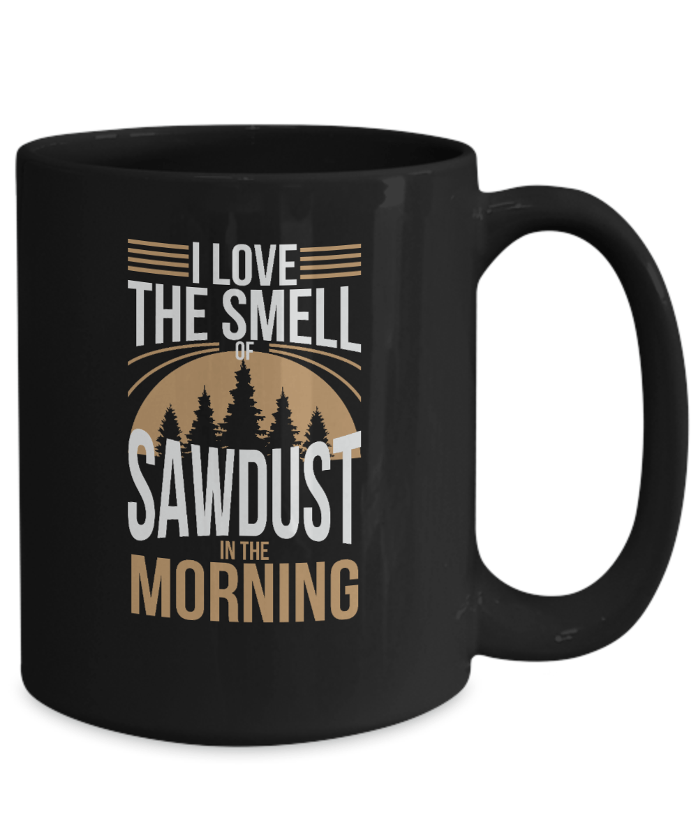 I Love the Smell of Sawdust in the Morning Mug - We Love Your Gift