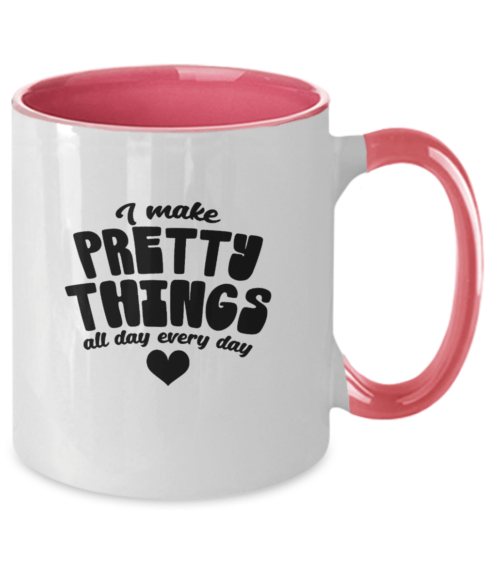 I Make Pretty Things All Day Every Day Funny Mug - We Love Your Gift