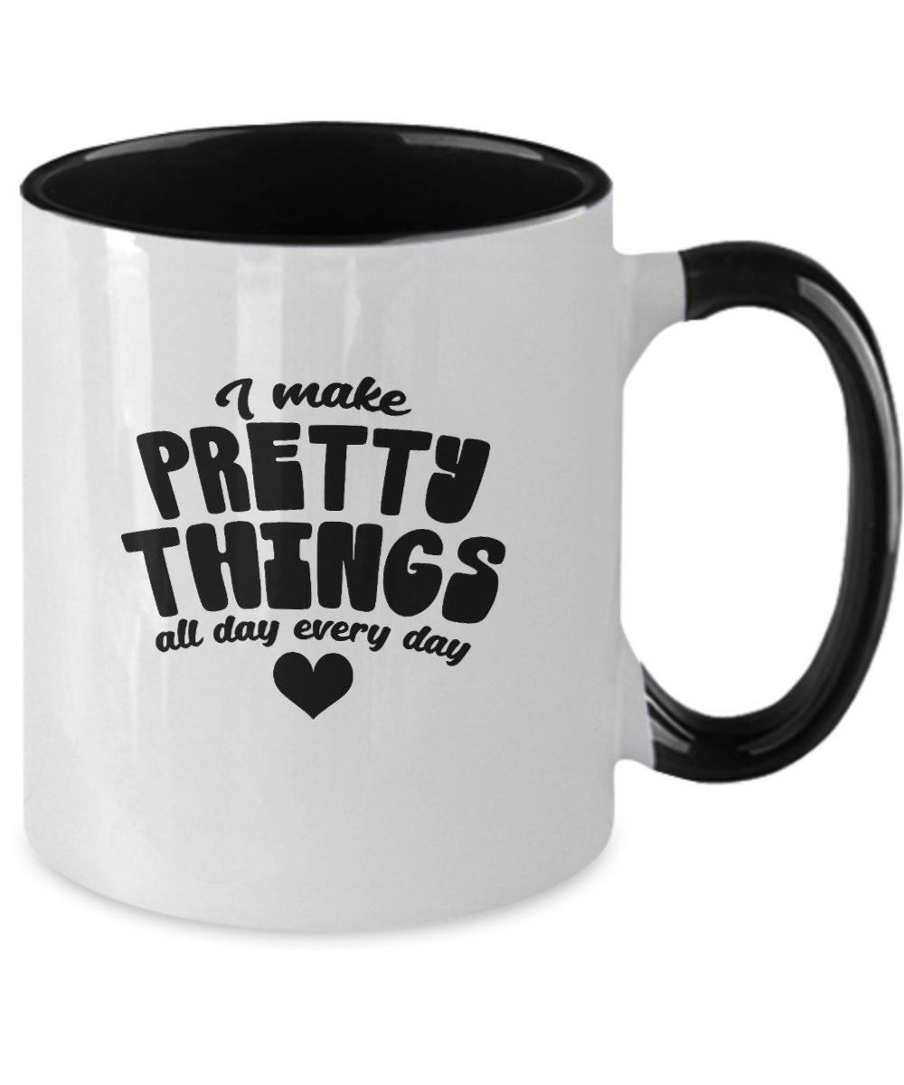 I Make Pretty Things All Day Every Day Funny Mug - We Love Your Gift