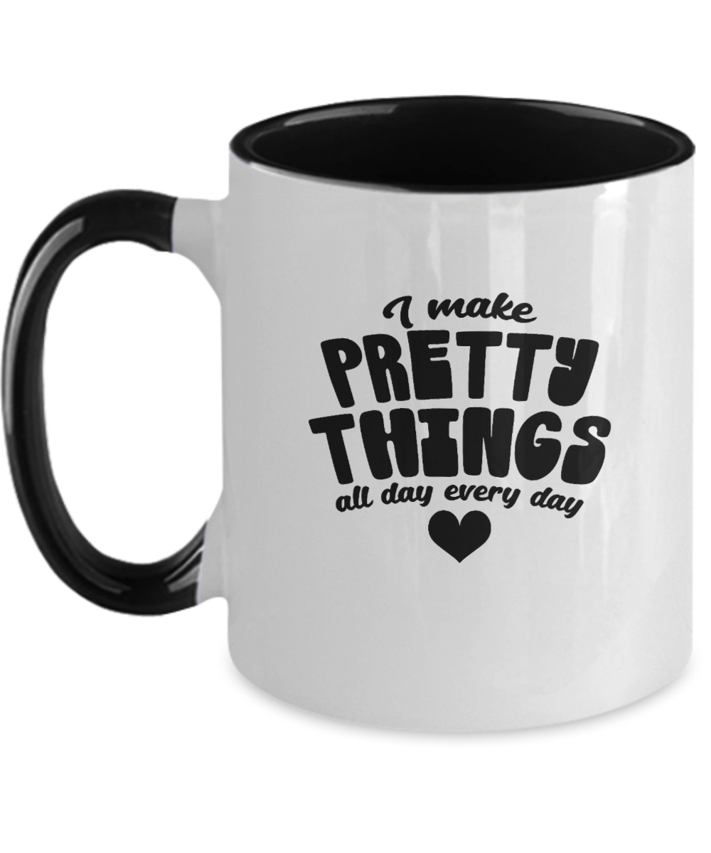 I Make Pretty Things All Day Every Day Funny Mug - We Love Your Gift