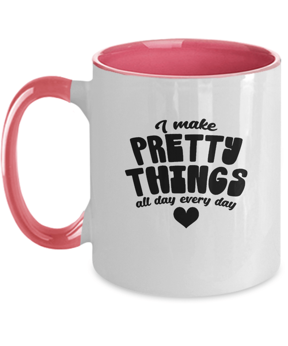 I Make Pretty Things All Day Every Day Funny Mug - We Love Your Gift