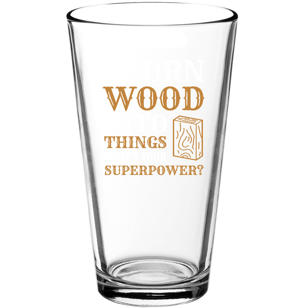 I Turn Wood Into Things Superpower v1 Funny Pint Glass - We Love Your Gift