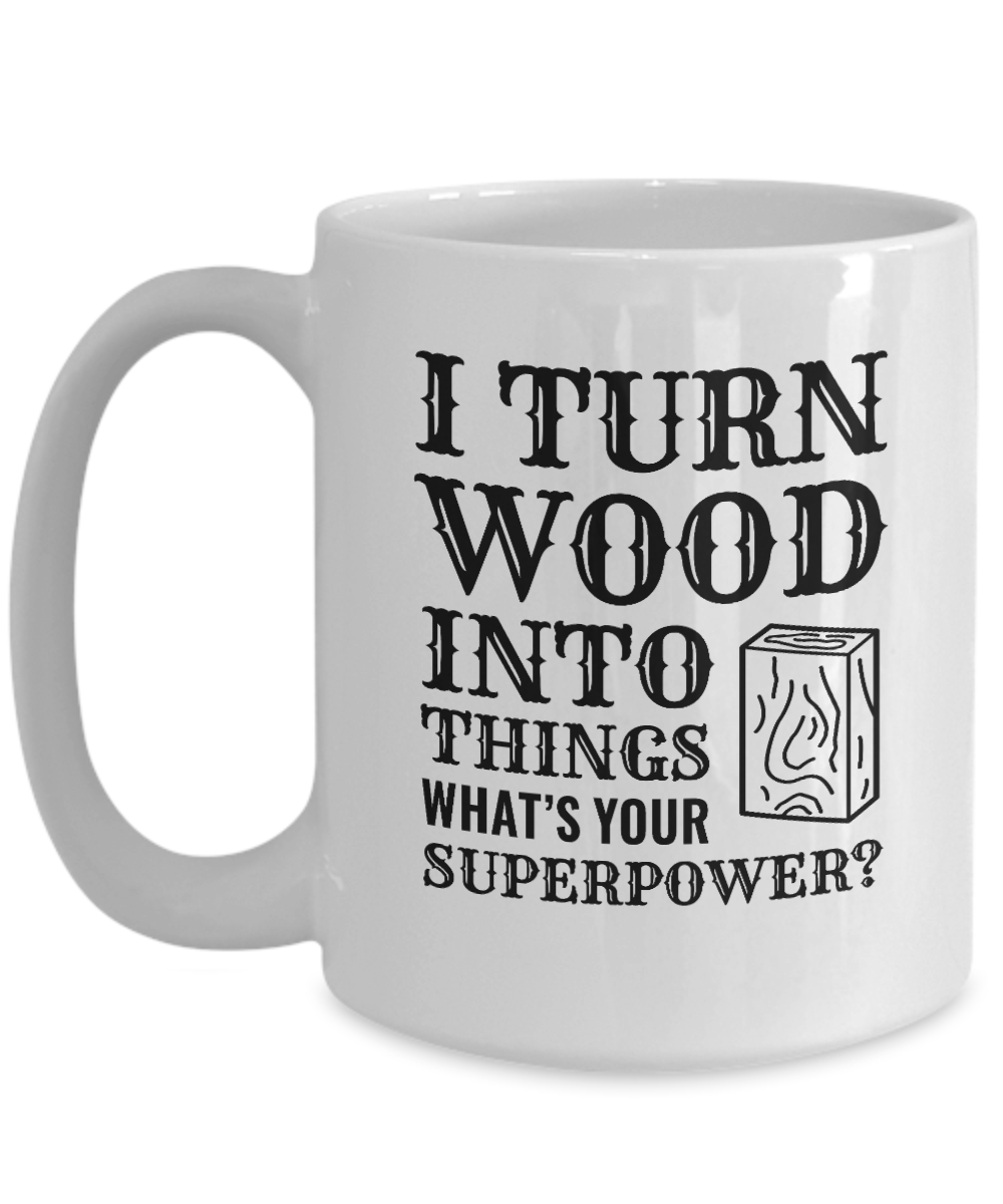 I Turn Wood Into Things What's Your Superpower? (version 1) - We Love Your Gift