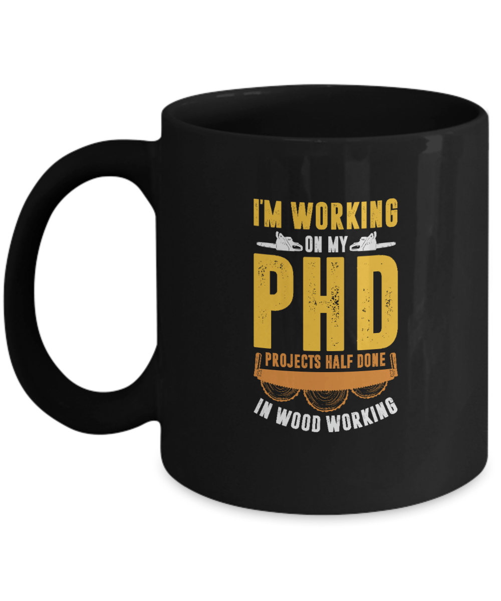 I'm Working On My PHD - Projects Half Done In Woodworking Mug - We Love Your Gift