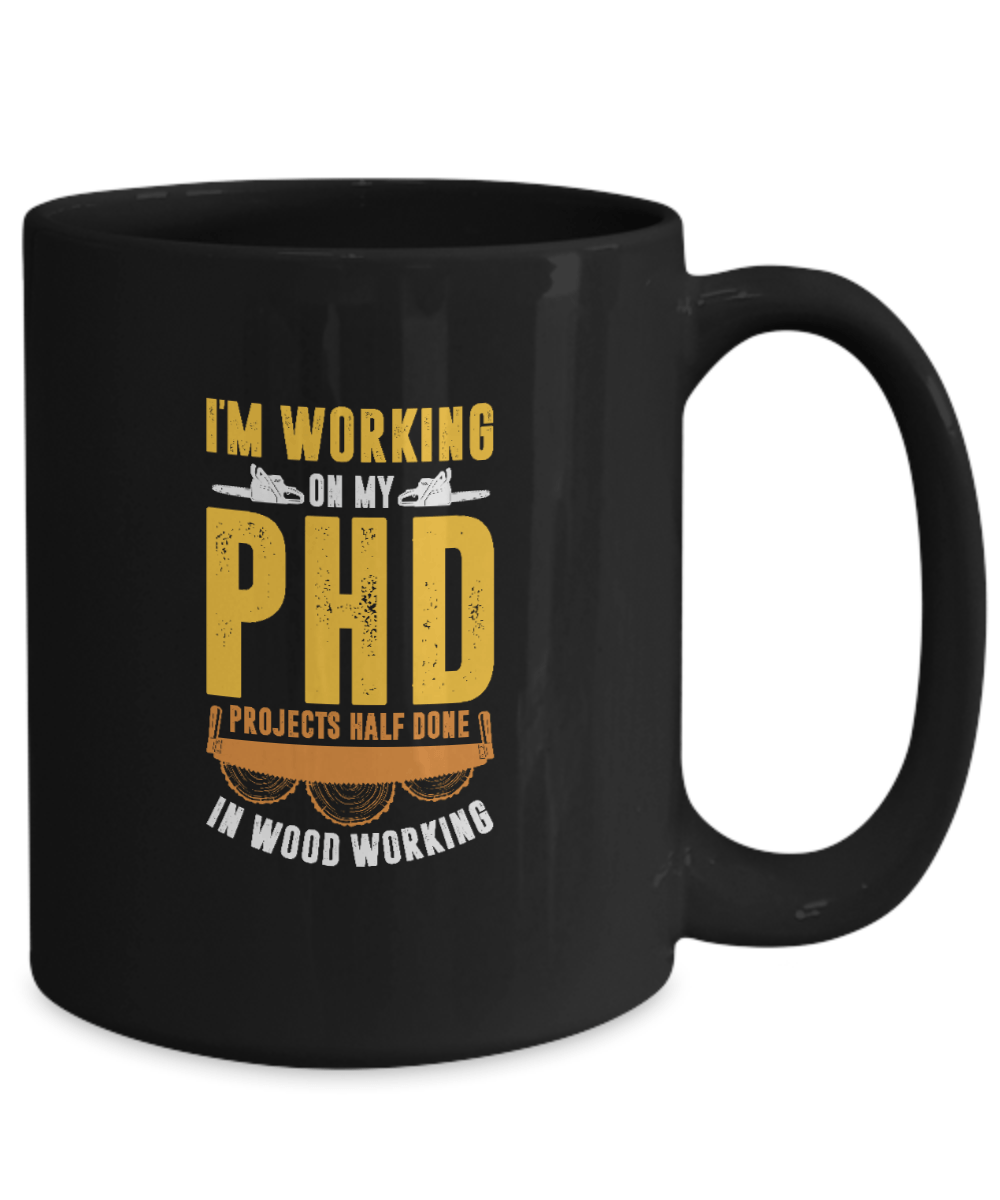 I'm Working On My PHD - Projects Half Done In Woodworking Mug - We Love Your Gift