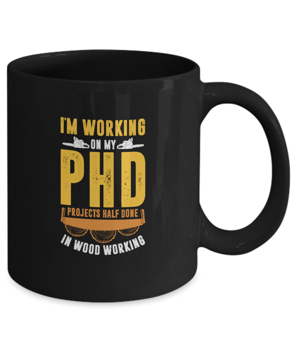 I'm Working On My PHD - Projects Half Done In Woodworking Mug - We Love Your Gift