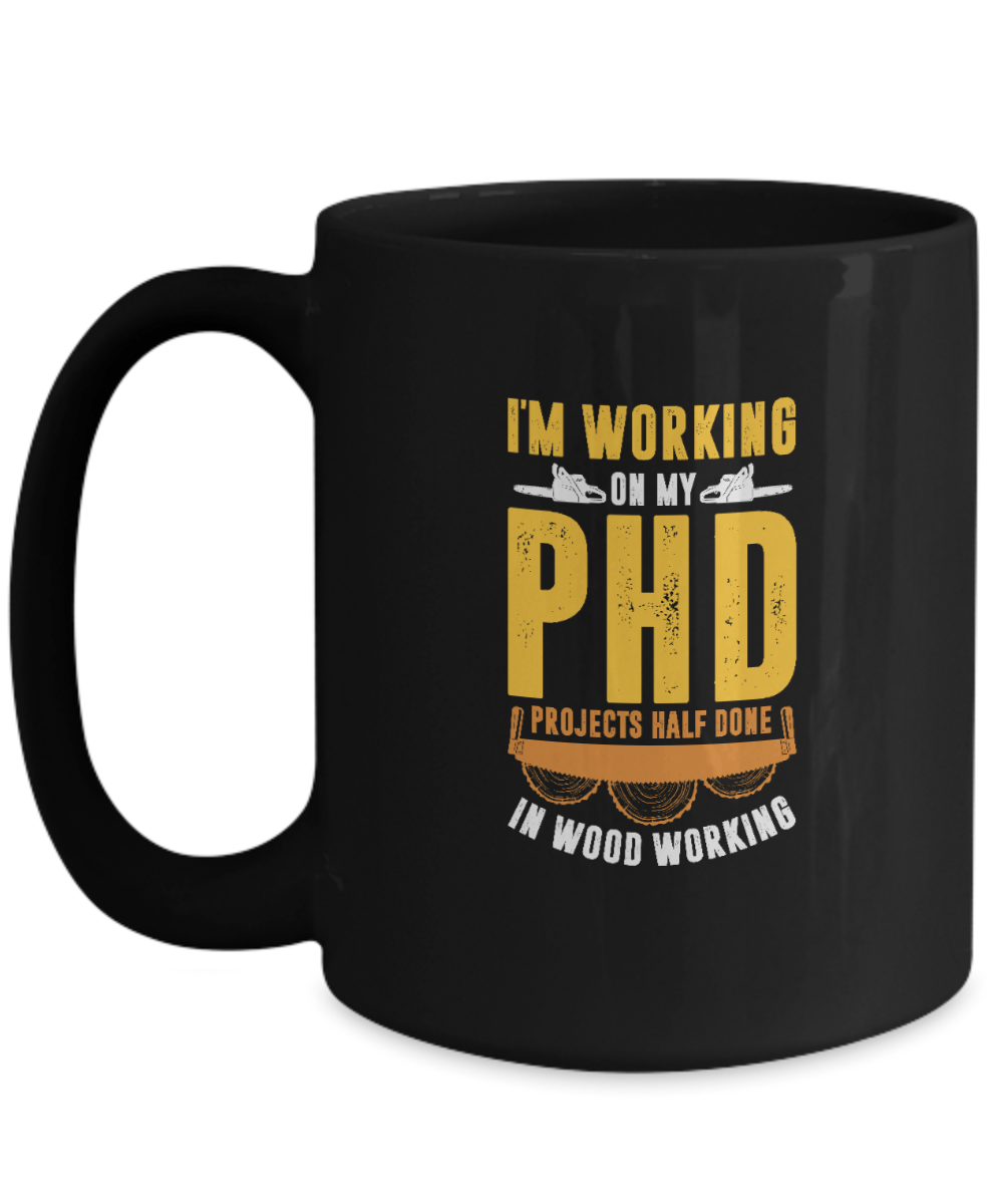 I'm Working On My PHD - Projects Half Done In Woodworking Mug - We Love Your Gift