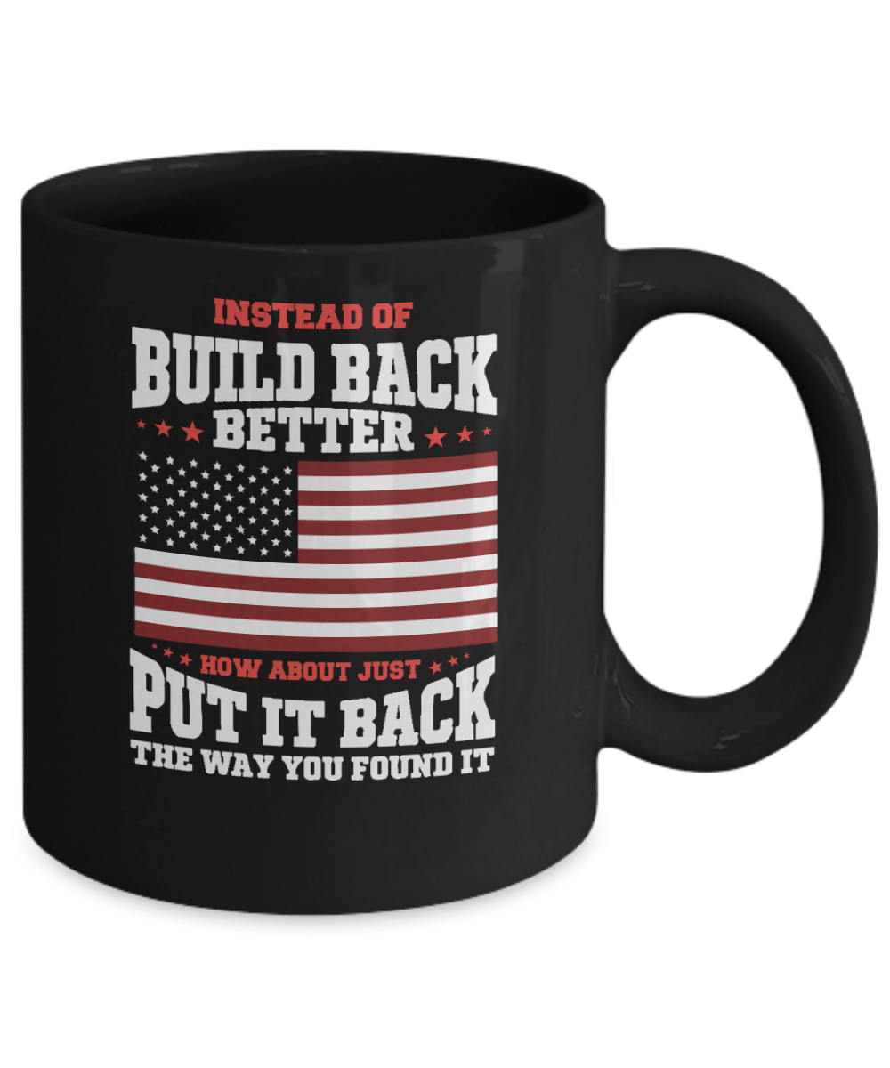 Instead of Build Back Better How About Just Put It Back the Way You Found It Mug - We Love Your Gift