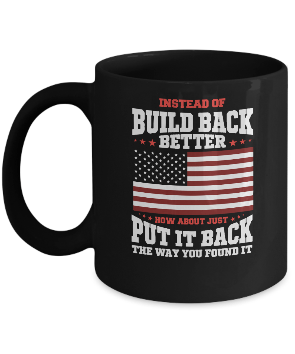 Instead of Build Back Better How About Just Put It Back the Way You Found It Mug - We Love Your Gift