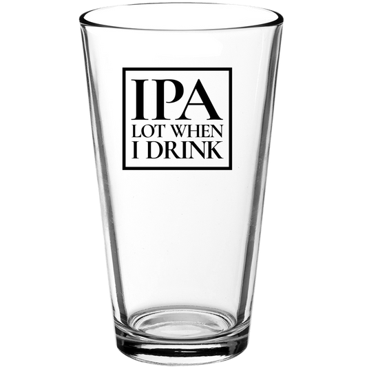 IPA Lot When I Drink Beer Funny Pint Glass - Gift Idea v3 - We Love Your Gift