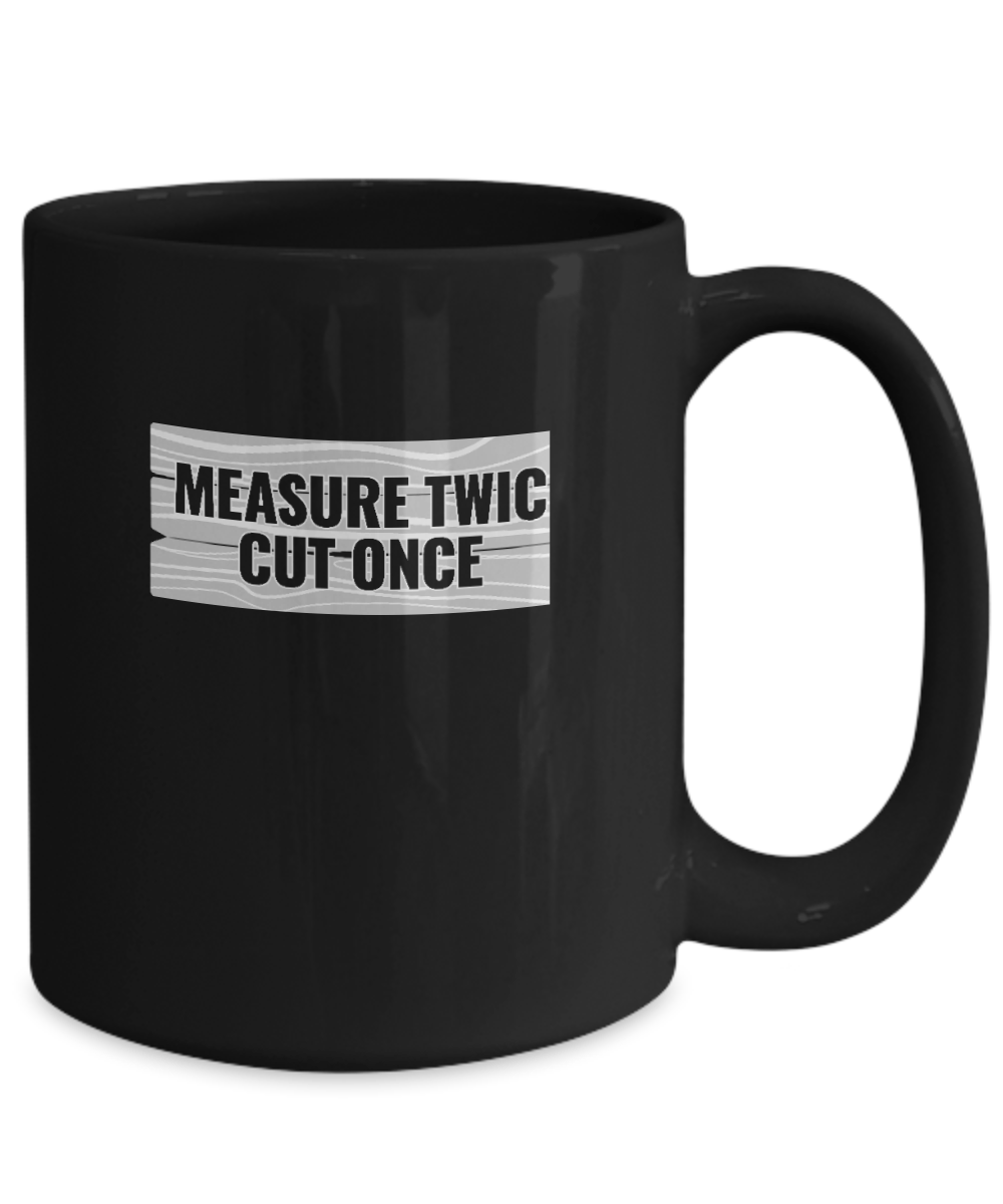 Measure Twic Cut Once Mug - We Love Your Gift