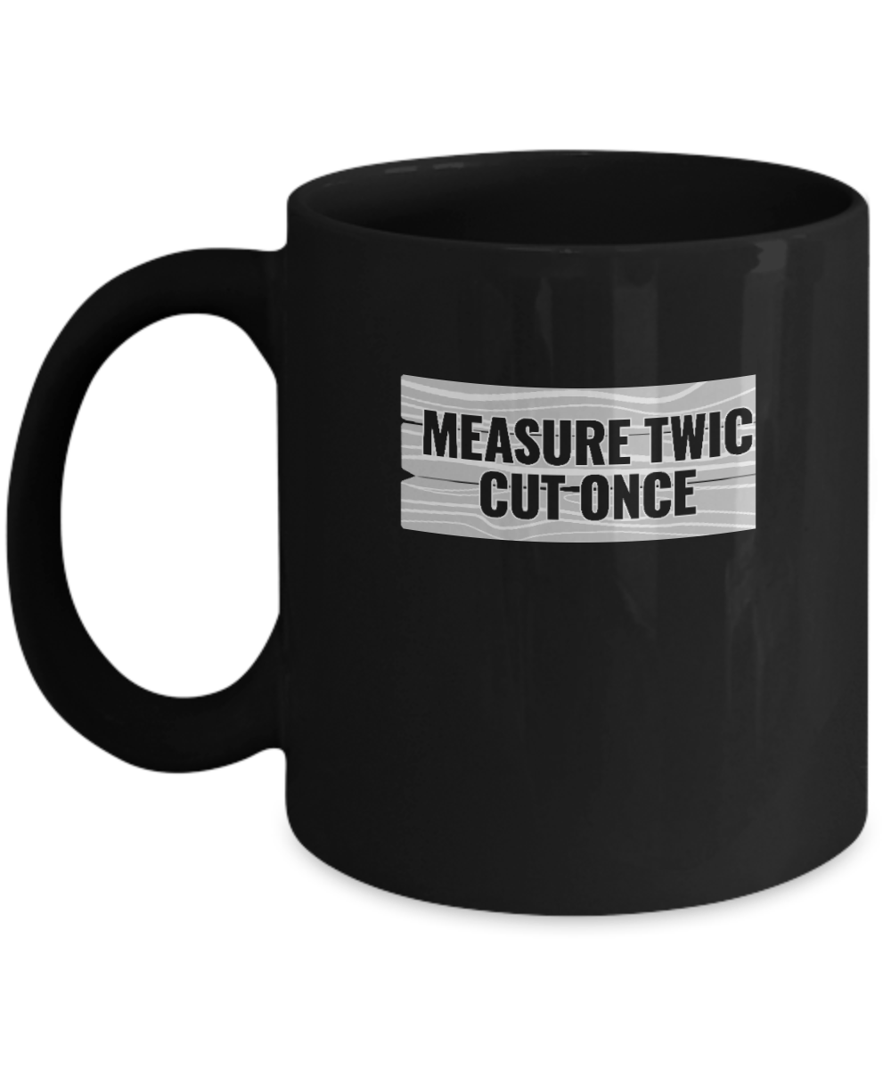 Measure Twic Cut Once Mug - We Love Your Gift