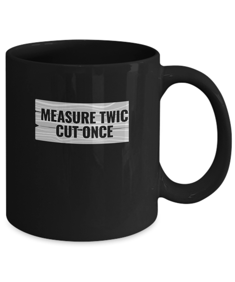 Measure Twic Cut Once Mug - We Love Your Gift