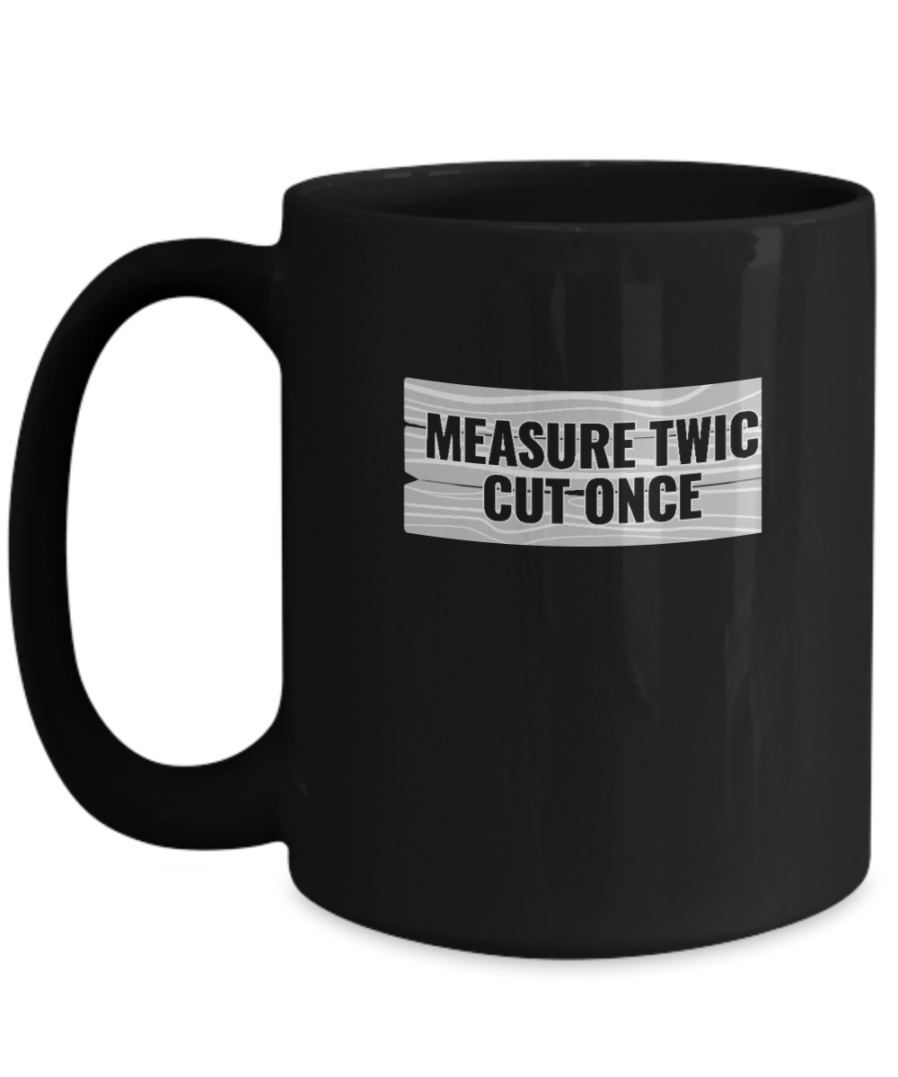 Measure Twic Cut Once Mug - We Love Your Gift