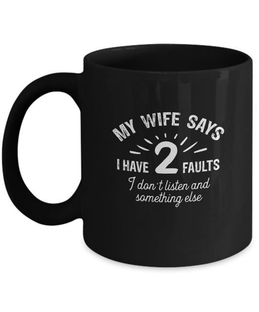 My Wife Says I Have 2 Faults I Don't Listen and Something Else Mug - We Love Your Gift