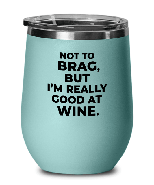 Not To Brag But I'm Really Good At Wine Funny Wine Tumbler with Lid - Gift Idea for Women, Wife, Best Friend, BFF, Mom, Daughter, Aunt or Yourself - We Love Your Gift