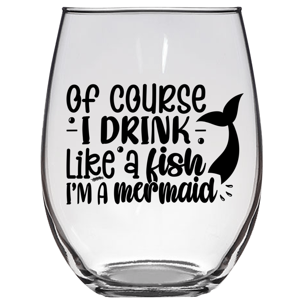 Of Course I Drink Like a Fish I'm a Mermaid Funny Wine Glass - Gift Idea for Mom, Sister, BFF, Family, and Friends - We Love Your Gift