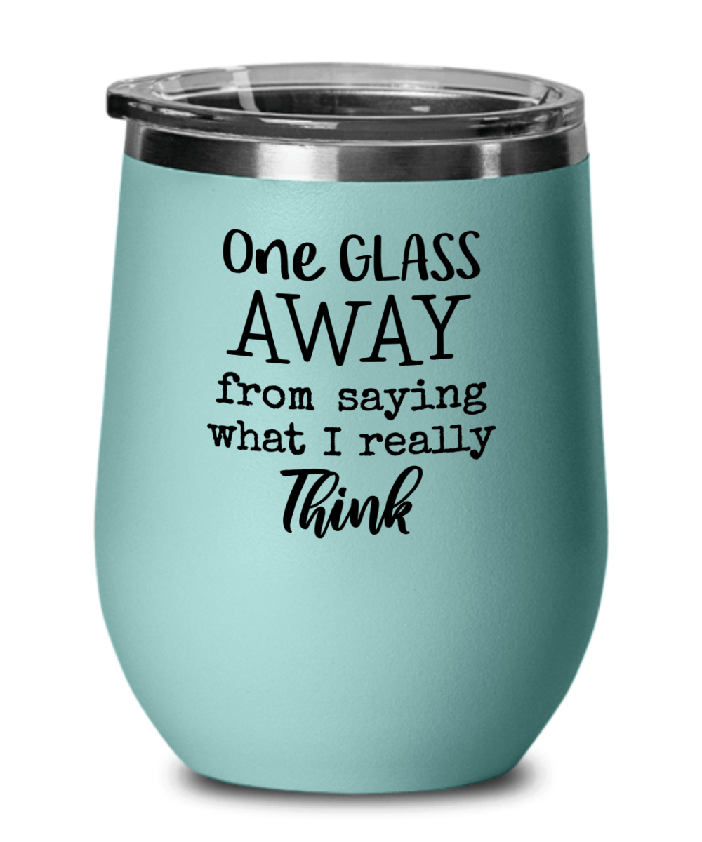 One Glass Away From Saying What I Really Think Funny Wine Tumbler with Lid - Gift Idea for Women, Wife, Best Friend, BFF, Mom, Daughter, Aunt or Yourself - We Love Your Gift