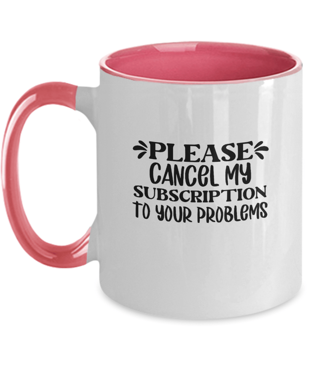 Please Cancel My Subscription To Your Problems Funny Mug - We Love Your Gift