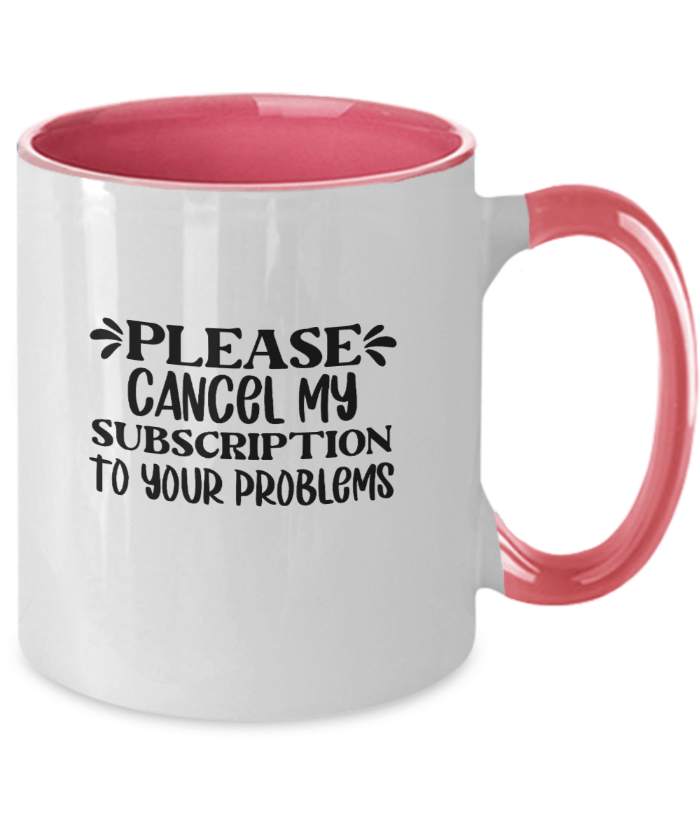 Please Cancel My Subscription To Your Problems Funny Mug - We Love Your Gift