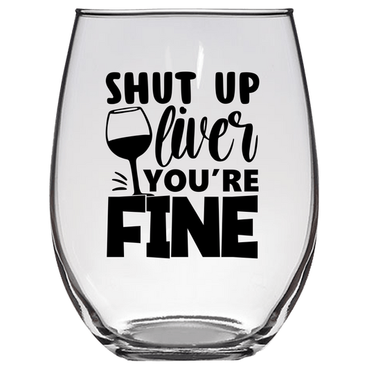 Shut Up Liver You're Fine Funny Wine Glass - Gift Idea for Mom, Sister, BFF, Family, and Friends - We Love Your Gift