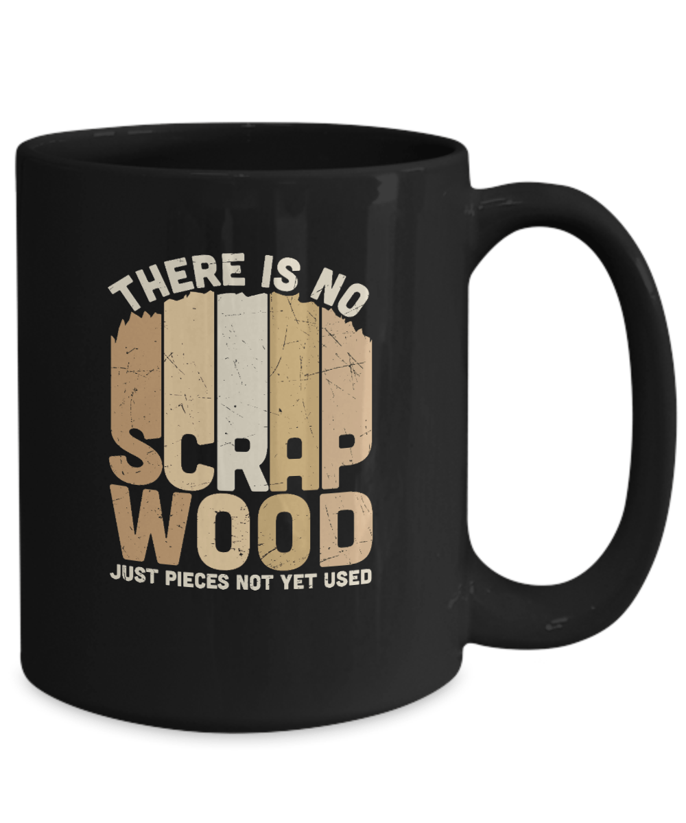 There is No Scrap Wood Just Pieces Not Yet Used Mug - We Love Your Gift