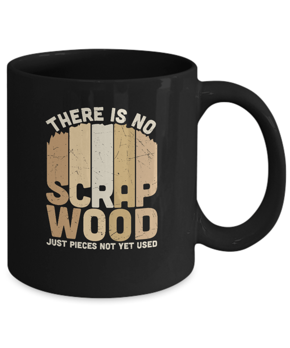 There is No Scrap Wood Just Pieces Not Yet Used Mug - We Love Your Gift