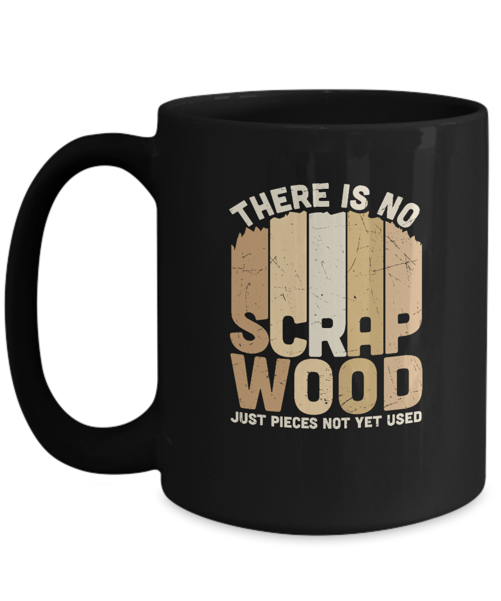 There is No Scrap Wood Just Pieces Not Yet Used Mug - We Love Your Gift