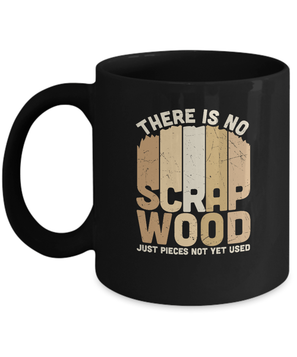 There is No Scrap Wood Just Pieces Not Yet Used Mug - We Love Your Gift