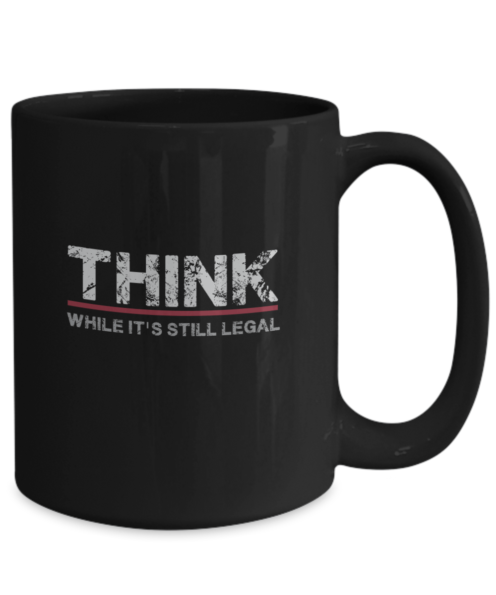 Think While It's Still Legal Mug - We Love Your Gift