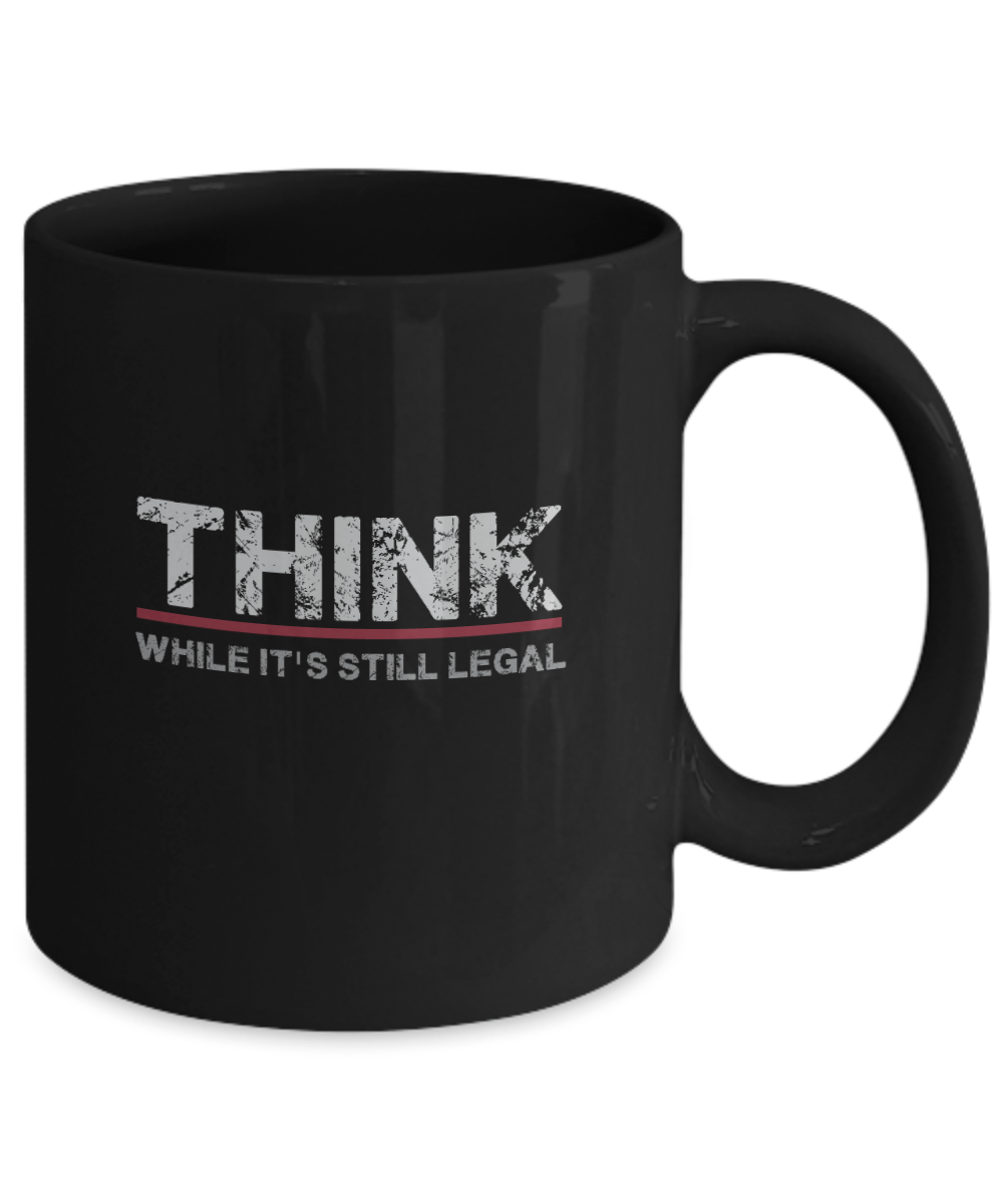 Think While It's Still Legal Mug - We Love Your Gift